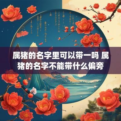 属猪的名字里可以带一吗 属猪的名字不能带什么偏旁