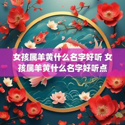 女孩属羊黄什么名字好听 女孩属羊黄什么名字好听点