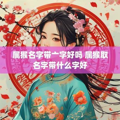 属猴名字带亠字好吗 属猴取名字带什么字好