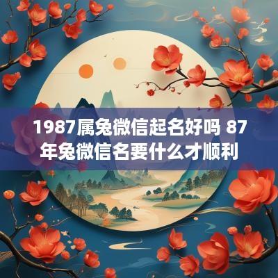 1987属兔微信起名好吗 87年兔微信名要什么才顺利