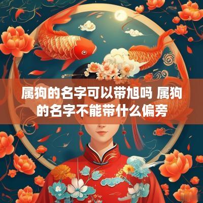属狗的名字可以带旭吗 属狗的名字不能带什么偏旁