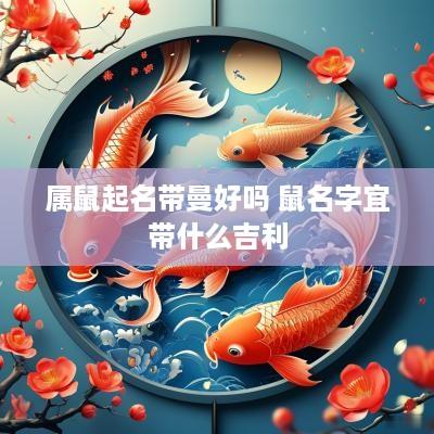 属鼠起名带曼好吗 鼠名字宜带什么吉利