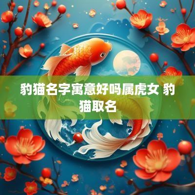 豹猫名字寓意好吗属虎女 豹猫取名