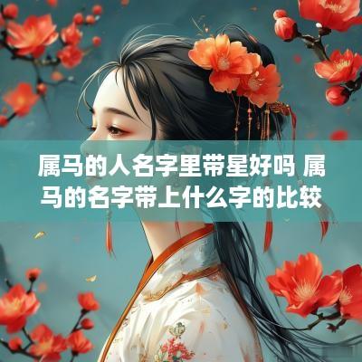 属马的人名字里带星好吗 属马的名字带上什么字的比较好