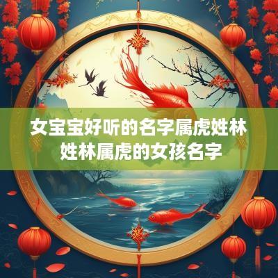 女宝宝好听的名字属虎姓林 姓林属虎的女孩名字