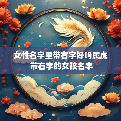 女性名字里带右字好吗属虎 带右字的女孩名字