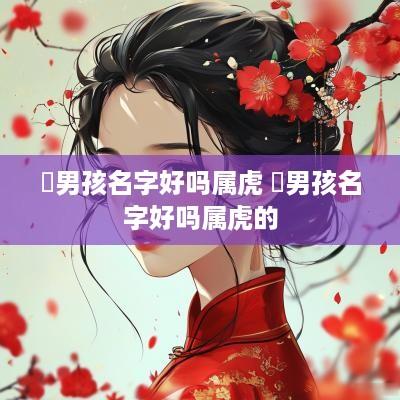 璟男孩名字好吗属虎 璟男孩名字好吗属虎的