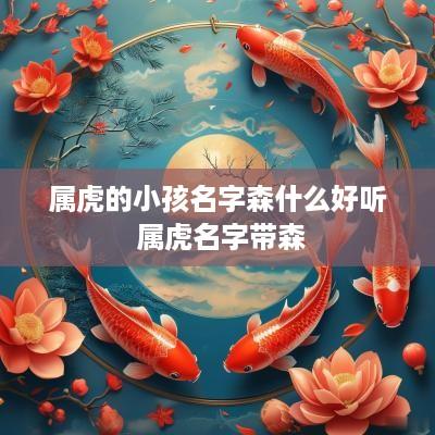 属虎的小孩名字森什么好听 属虎名字带森