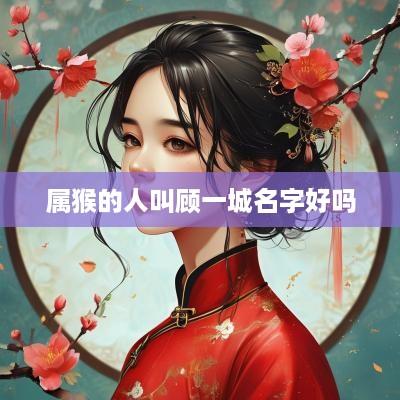 属猴的人叫顾一城名字好吗