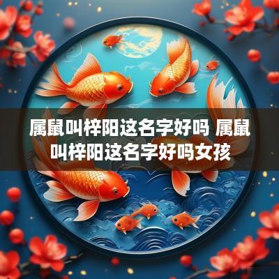 属鼠叫梓阳这名字好吗 属鼠叫梓阳这名字好吗女孩