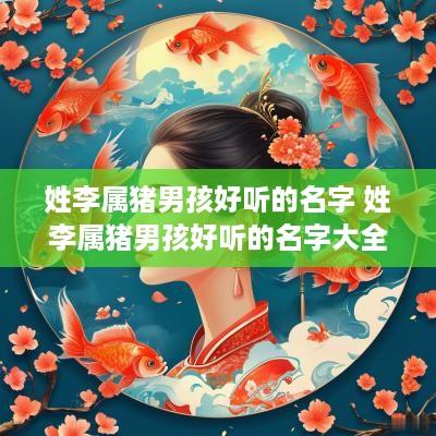 姓李属猪男孩好听的名字 姓李属猪男孩好听的名字大全