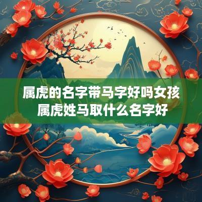 属虎的名字带马字好吗女孩 属虎姓马取什么名字好