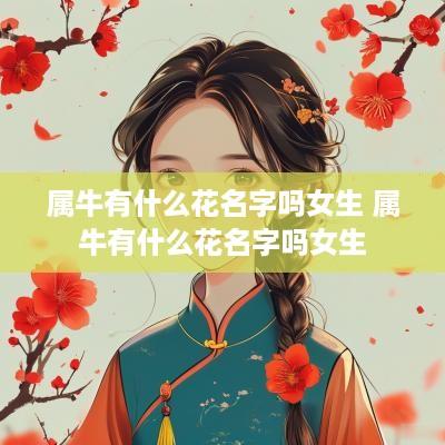 属牛有什么花名字吗女生 属牛有什么花名字吗女生