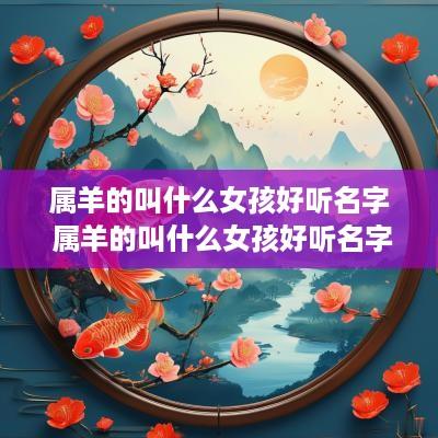 属羊的叫什么女孩好听名字 属羊的叫什么女孩好听名字大全