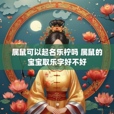 属鼠可以起名乐柠吗 属鼠的宝宝取乐字好不好