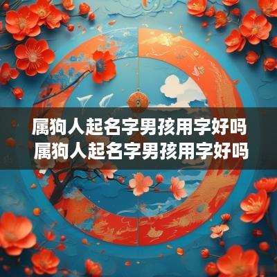 属狗人起名字男孩用字好吗 属狗人起名字男孩用字好吗