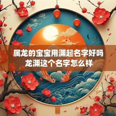 属龙的宝宝用渊起名字好吗 龙渊这个名字怎么样