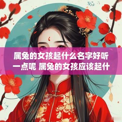 属兔的女孩起什么名字好听一点呢 属兔的女孩应该起什么名字好