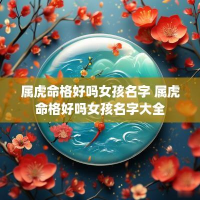 属虎命格好吗女孩名字 属虎命格好吗女孩名字大全