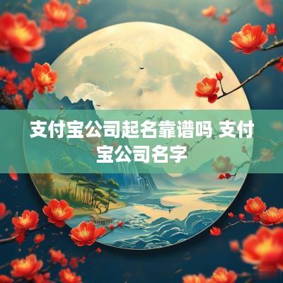 支付宝公司起名靠谱吗 支付宝公司名字