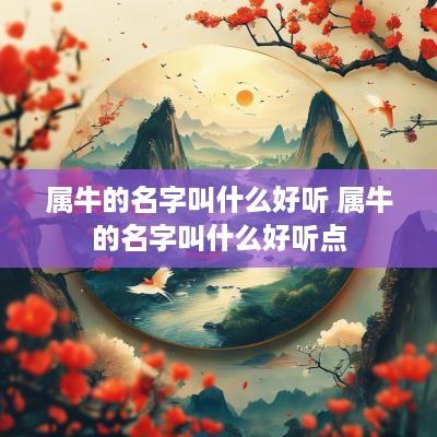 属牛的名字叫什么好听 属牛的名字叫什么好听点