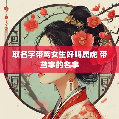 取名字带鸢女生好吗属虎 带鸢字的名字