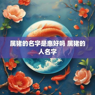 属猪的名字是惠好吗 属猪的人名字