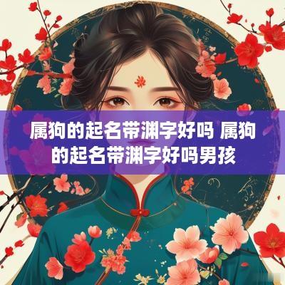 属狗的起名带渊字好吗 属狗的起名带渊字好吗男孩