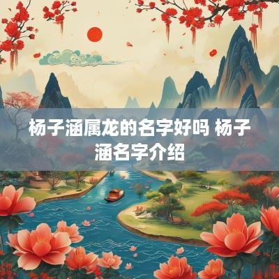 杨子涵属龙的名字好吗 杨子涵名字介绍