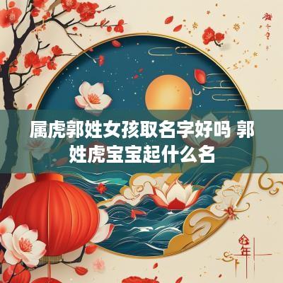 属虎郭姓女孩取名字好吗 郭姓虎宝宝起什么名