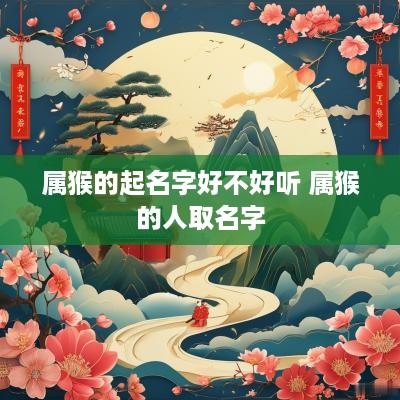 属猴的起名字好不好听 属猴的人取名字