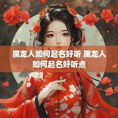 属龙人如何起名好听 属龙人如何起名好听点