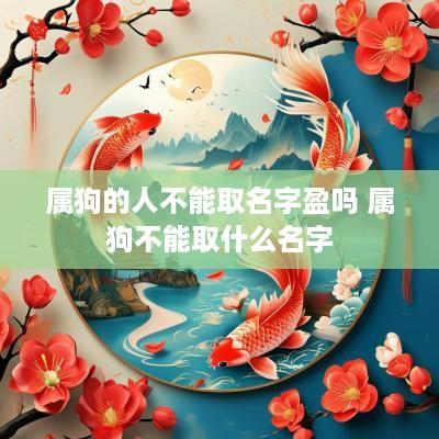 属狗的人不能取名字盈吗 属狗不能取什么名字