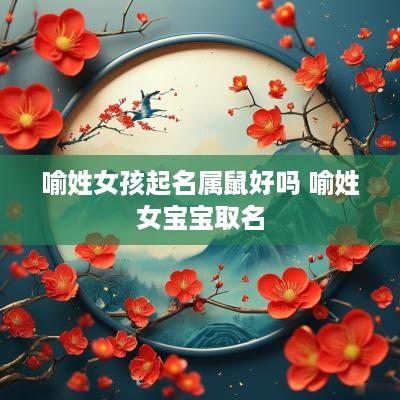 喻姓女孩起名属鼠好吗 喻姓女宝宝取名