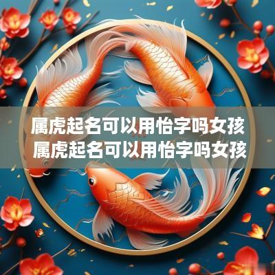 属虎起名可以用怡字吗女孩 属虎起名可以用怡字吗女孩名字