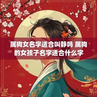 属狗女名字适合叫静吗 属狗的女孩子名字适合什么字