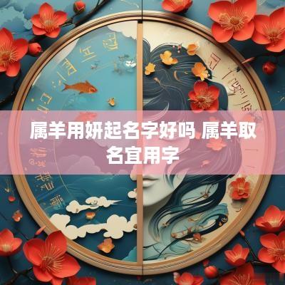 属羊用妍起名字好吗 属羊取名宜用字