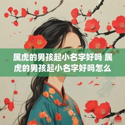 属虎的男孩起小名字好吗 属虎的男孩起小名字好吗怎么取