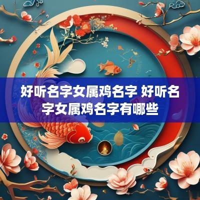 好听名字女属鸡名字 好听名字女属鸡名字有哪些