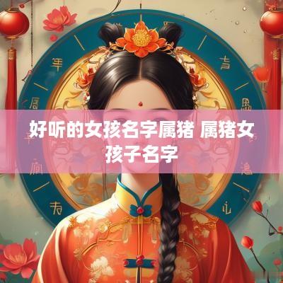 好听的女孩名字属猪 属猪女孩子名字