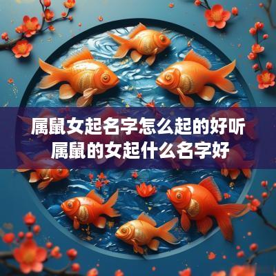 属鼠女起名字怎么起的好听 属鼠的女起什么名字好