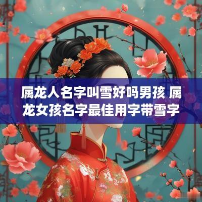 属龙人名字叫雪好吗男孩 属龙女孩名字最佳用字带雪字