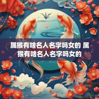 属猴有啥名人名字吗女的 属猴有啥名人名字吗女的