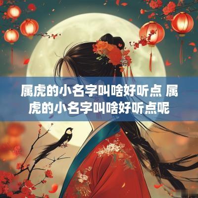 属虎的小名字叫啥好听点 属虎的小名字叫啥好听点呢