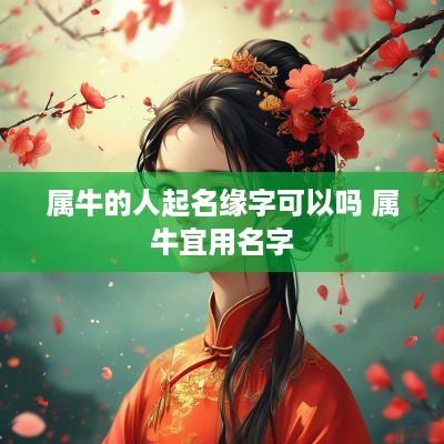 属牛的人起名缘字可以吗 属牛宜用名字