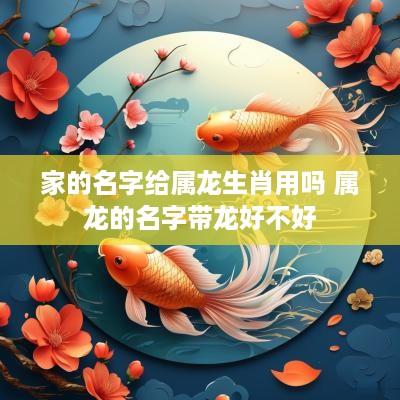 家的名字给属龙生肖用吗 属龙的名字带龙好不好