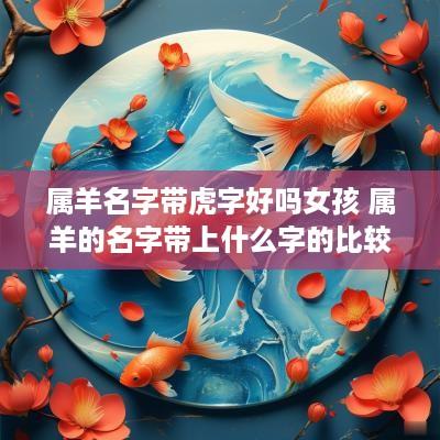 属羊名字带虎字好吗女孩 属羊的名字带上什么字的比较好