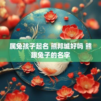属兔孩子起名 熊邦城好吗 熊跟兔子的名字