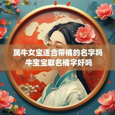 属牛女宝适合带楠的名字吗 牛宝宝取名楠字好吗