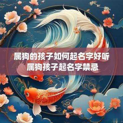 属狗的孩子如何起名字好听 属狗孩子起名字禁忌